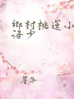 乡村桃运小神医洛少
