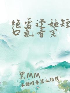 绝处逢她短剧一口气看完