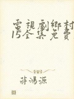 电视剧乡村爱情15全集免费,观看