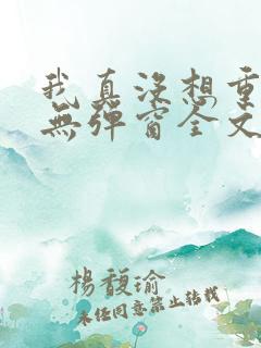 我真没想重生啊无弹窗全文免费阅读