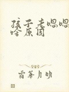 孩子老嗯嗯嗯是啥原因