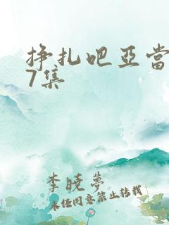 挣扎吧亚当君第7集