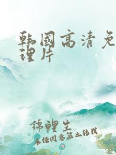 韩国高清免费伦理片