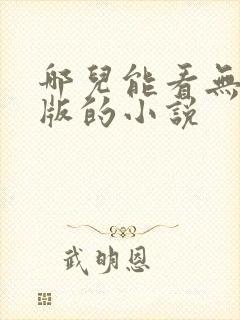 哪儿能看无删减版的小说