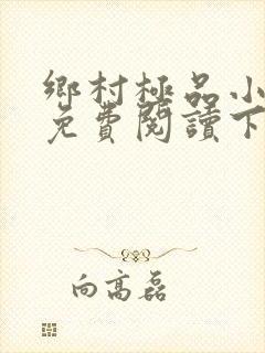 乡村极品小神医免费阅读下载
