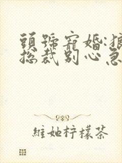 头号宠婚:狼性总裁别心急