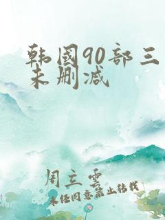 韩国90部三级未删减