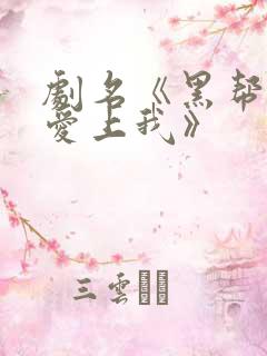 剧名《黑帮少爷爱上我》