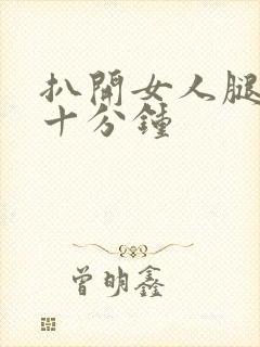 扒开女人腿操三十分钟
