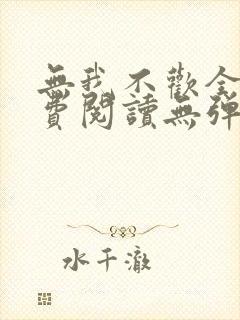 无我不欢全文免费阅读无弹窗