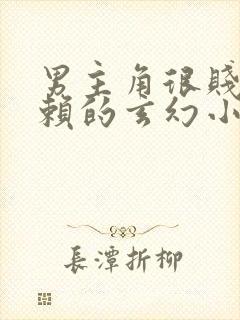 男主角很贱很无赖的玄幻小说