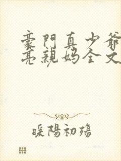 豪门真少爷的漂亮亲妈全文阅读