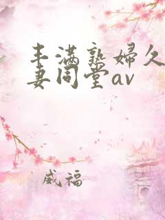 丰满熟妇久久人妻同堂av