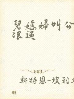 儿媳妇叫公公操浪逼