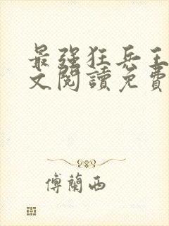最强狂兵王猛全文阅读免费