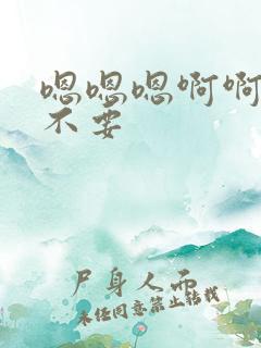 嗯嗯嗯啊啊啊 不要