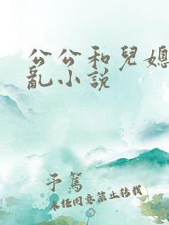 公公和儿媳妇乱乱小说