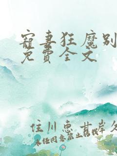 宠妻狂魔别太坏免费全文