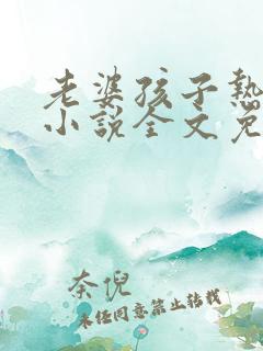 老婆孩子热炕头小说全文免费阅读