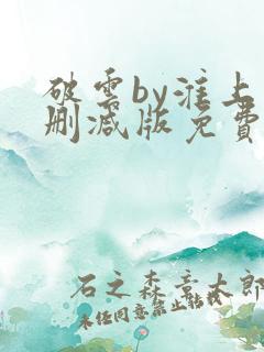 破云by淮上未删减版免费阅读
