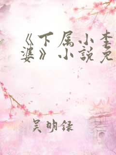 《下属小李的老婆》小说免费阅读