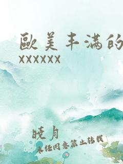 欧美丰满的熟妇xxxxxx