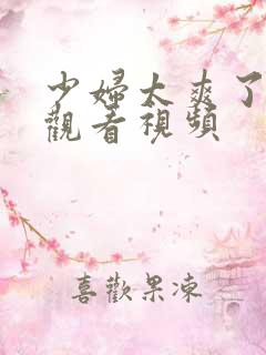 少妇太爽了在线观看视频