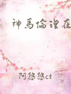 神马伦理在线看