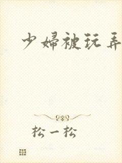 少妇被玩弄小说