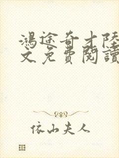 鸿途奇才陆羽全文免费阅读笔趣阁