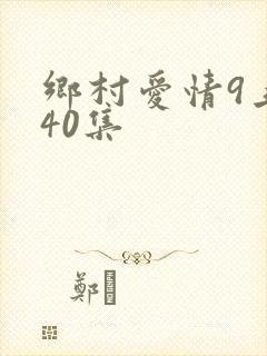 乡村爱情9上第40集