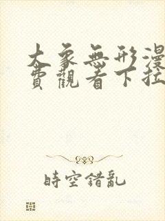 大象无形漫画免费观看下拉式全集