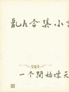 乱h合集小说