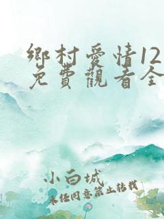乡村爱情12部免费观看全集完整版电视剧