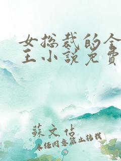 女总裁的全能兵王小说免费阅读原文