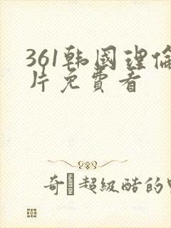 361韩国理伦片免费看