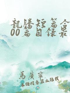 龙腾短篇合集500篇目录最新章节阅读
