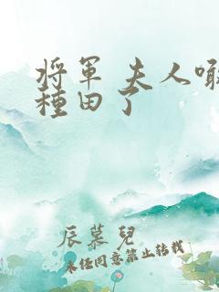 将军 夫人喊你种田了