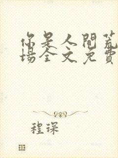 你是人间荒唐一场全文免费阅读