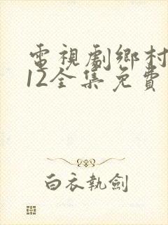 电视剧乡村爱情12全集免费观看