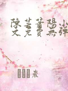 陈芸萧阳小说全文免费无弹窗阅读