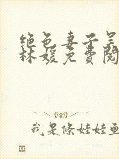 绝色妻子吴前,林媛免费阅读看书网