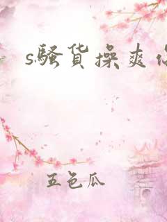s骚货操爽你