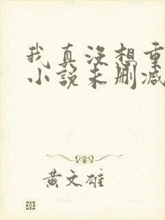 我真没想重生啊小说未删减在线看