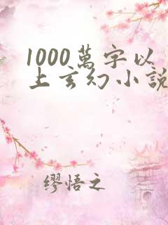 1000万字以上玄幻小说排行榜