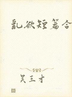 乱欲短篇合集