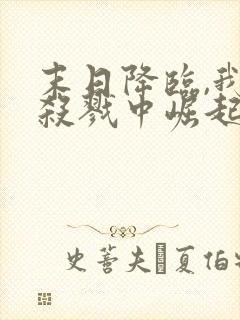 末日降临,我从杀戮中崛起免费全文在线阅读