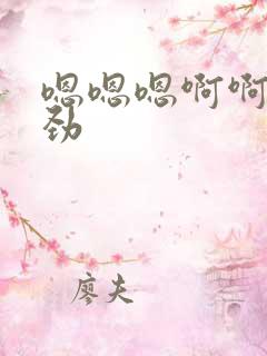 嗯嗯嗯啊啊啊使劲