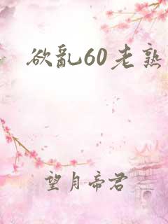 欲乱60老熟女