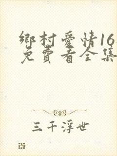 乡村爱情16部免费看全集
